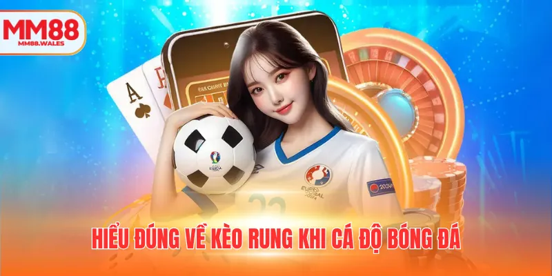 Hiểu đúng về kèo rung khi cá độ bóng đá
