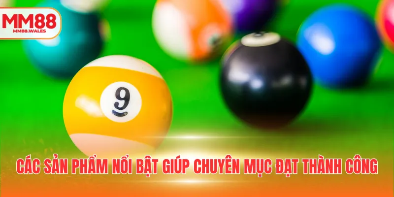 Các sản phẩm nổi bật giúp chuyên mục đạt thành công