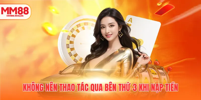 Không nên thao tác qua bên thứ 3 khi nạp tiền