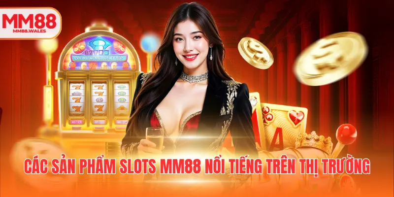 Các sản phẩm slots MM88 nổi tiếng trên thị trường