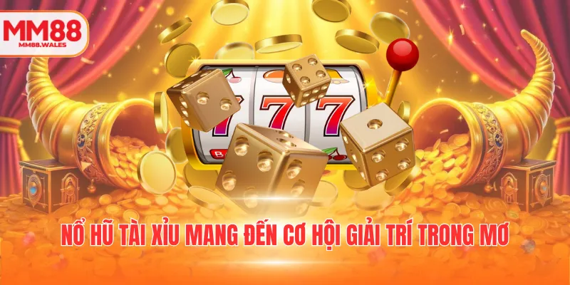 Nổ hũ tài xỉu mang đến cơ hội giải trí trong mơ