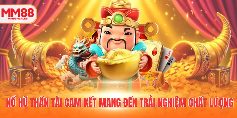 Nổ hũ thần tài cam kết mang đến trải nghiệm chất lượng