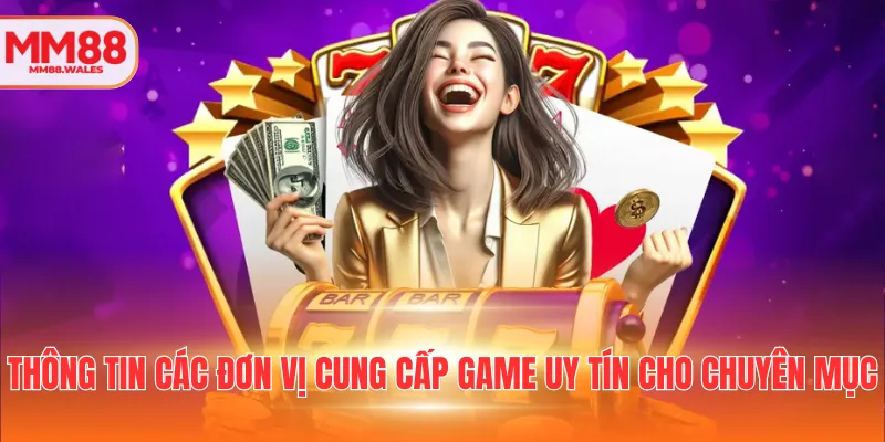 Thông tin các đơn vị cung cấp game uy tín cho chuyên mục