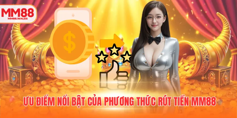 Ưu điểm nổi bật của phương thức rút tiền MM88